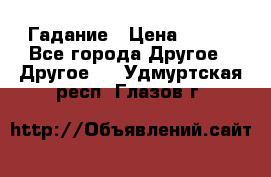 Гадание › Цена ­ 250 - Все города Другое » Другое   . Удмуртская респ.,Глазов г.